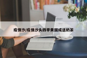 疫情沙/疫情沙头四季黄国成送奶茶