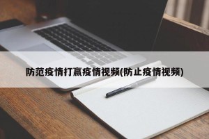 防范疫情打赢疫情视频(防止疫情视频)