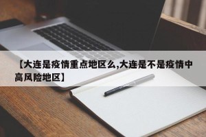 【大连是疫情重点地区么,大连是不是疫情中高风险地区】