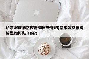 哈尔滨疫情防控是如何失守的(哈尔滨疫情防控是如何失守的?)