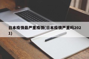 日本疫情最严重疫情(日本疫情严重吗2021)
