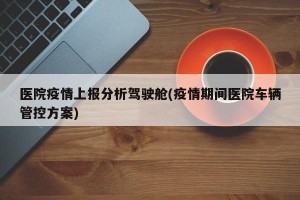 医院疫情上报分析驾驶舱(疫情期间医院车辆管控方案)