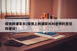 疫情网课家长(疫情上网课家长对老师的意见和建议)