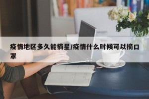 疫情地区多久能摘星/疫情什么时候可以摘口罩
