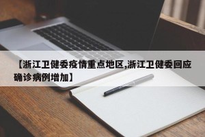 【浙江卫健委疫情重点地区,浙江卫健委回应确诊病例增加】
