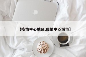 【疫情中心地区,疫情中心城市】
