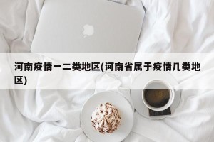 河南疫情一二类地区(河南省属于疫情几类地区)