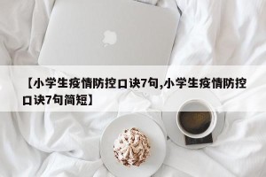 【小学生疫情防控口诀7句,小学生疫情防控口诀7句简短】