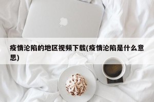 疫情沦陷的地区视频下载(疫情沦陷是什么意思)