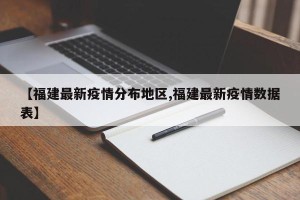 【福建最新疫情分布地区,福建最新疫情数据表】