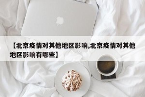 【北京疫情对其他地区影响,北京疫情对其他地区影响有哪些】