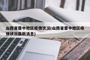 山西省晋中地区疫情状况(山西省晋中地区疫情状况最新消息)