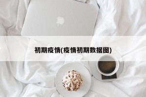 初期疫情(疫情初期数据图)