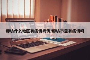 廊坊什么地区有疫情病例/廊坊市里有疫情吗