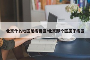 北京什么地区是疫情区/北京那个区属于疫区