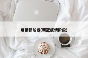 疫情新阶段(新冠疫情阶段)