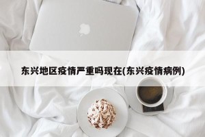 东兴地区疫情严重吗现在(东兴疫情病例)